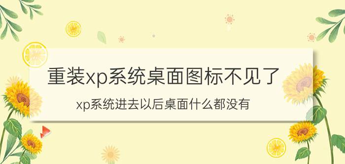 重装xp系统桌面图标不见了 xp系统进去以后桌面什么都没有？